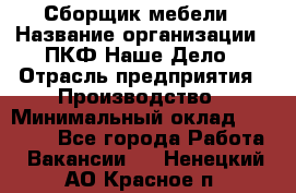 Сборщик мебели › Название организации ­ ПКФ Наше Дело › Отрасль предприятия ­ Производство › Минимальный оклад ­ 30 000 - Все города Работа » Вакансии   . Ненецкий АО,Красное п.